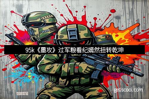 95k《墨攻》过军粮看纪嫣然扭转乾坤